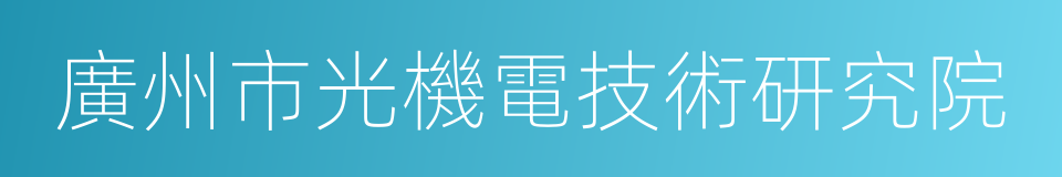 廣州市光機電技術研究院的同義詞