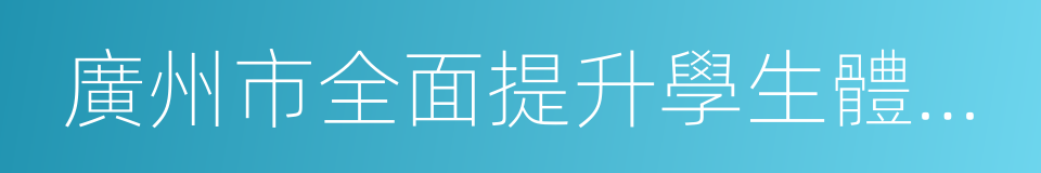 廣州市全面提升學生體質體能工作方案的同義詞