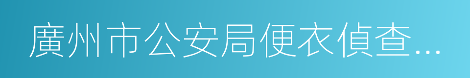 廣州市公安局便衣偵查支隊的同義詞