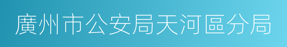 廣州市公安局天河區分局的同義詞