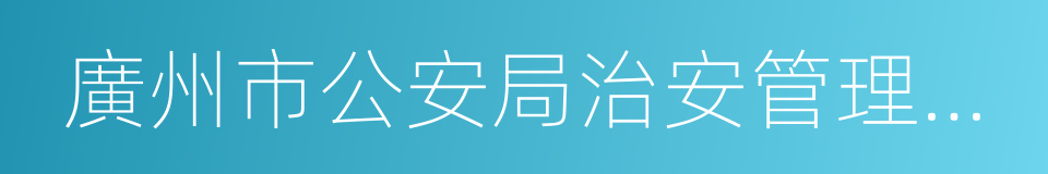 廣州市公安局治安管理支隊的同義詞