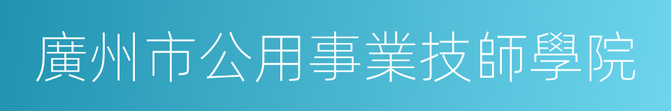 廣州市公用事業技師學院的同義詞