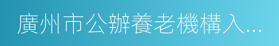 廣州市公辦養老機構入住評估輪候管理辦法的同義詞