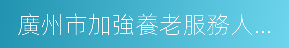 廣州市加強養老服務人才隊伍建設行動方案的同義詞