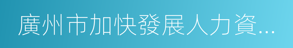 廣州市加快發展人力資源服務業的意見的同義詞