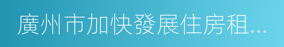 廣州市加快發展住房租賃市場工作方案的同義詞