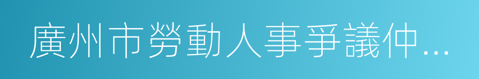 廣州市勞動人事爭議仲裁院的同義詞