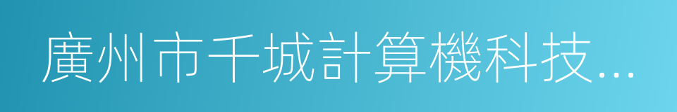 廣州市千城計算機科技有限公司的同義詞