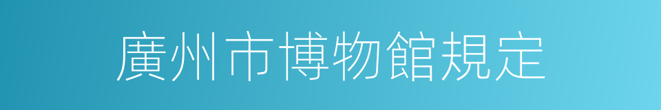 廣州市博物館規定的同義詞