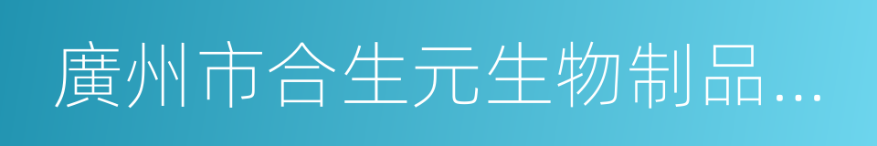 廣州市合生元生物制品有限公司的意思