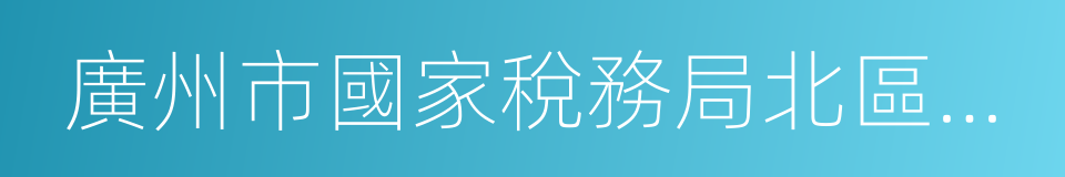 廣州市國家稅務局北區稽查局的同義詞