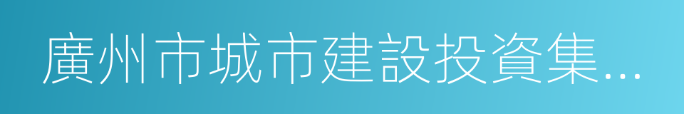 廣州市城市建設投資集團有限公司的同義詞