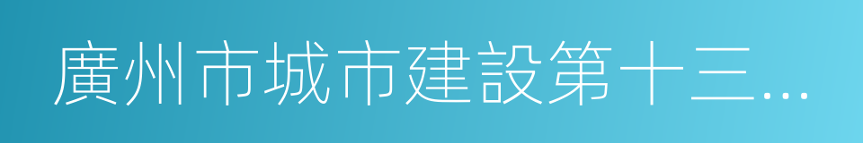 廣州市城市建設第十三個五年規劃的同義詞