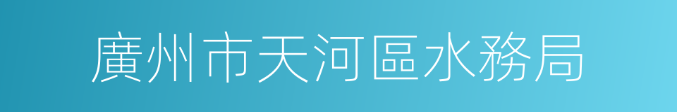 廣州市天河區水務局的同義詞