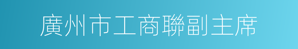 廣州市工商聯副主席的同義詞