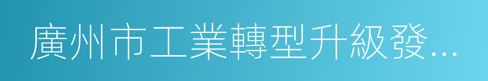 廣州市工業轉型升級發展基金管理暫行辦法的同義詞