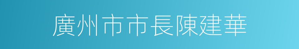 廣州市市長陳建華的同義詞