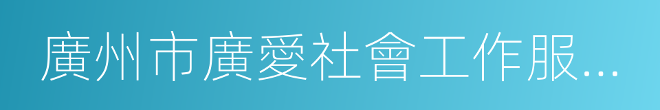 廣州市廣愛社會工作服務中心的同義詞