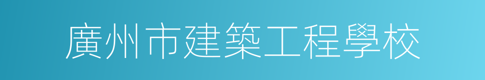 廣州市建築工程學校的同義詞