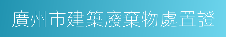 廣州市建築廢棄物處置證的同義詞