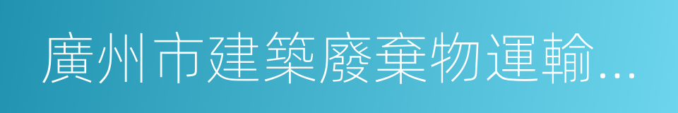 廣州市建築廢棄物運輸車輛標識的同義詞