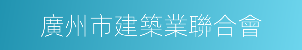 廣州市建築業聯合會的同義詞