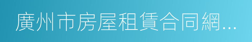 廣州市房屋租賃合同網上備案規則的同義詞