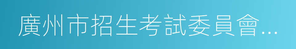 廣州市招生考試委員會辦公室的同義詞