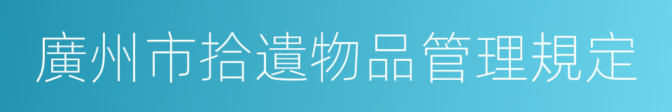 廣州市拾遺物品管理規定的意思