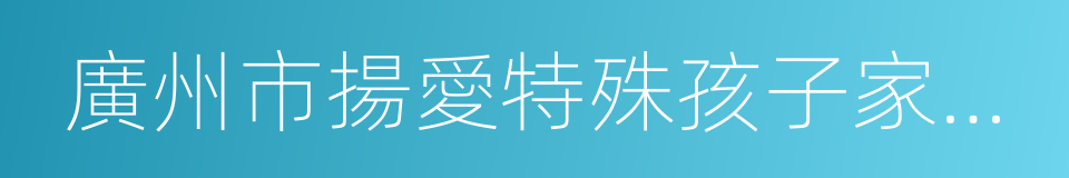 廣州市揚愛特殊孩子家長俱樂部的同義詞