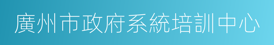 廣州市政府系統培訓中心的同義詞