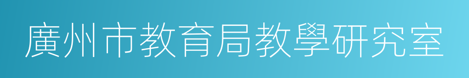 廣州市教育局教學研究室的同義詞