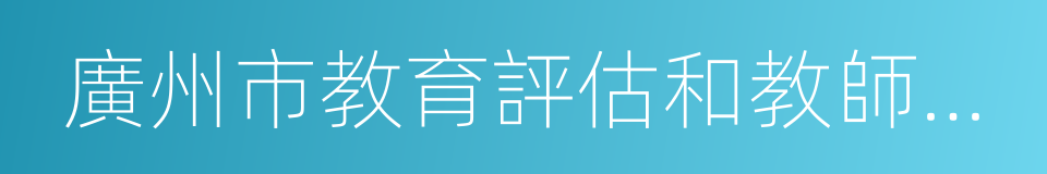 廣州市教育評估和教師繼續教育指導中心的同義詞