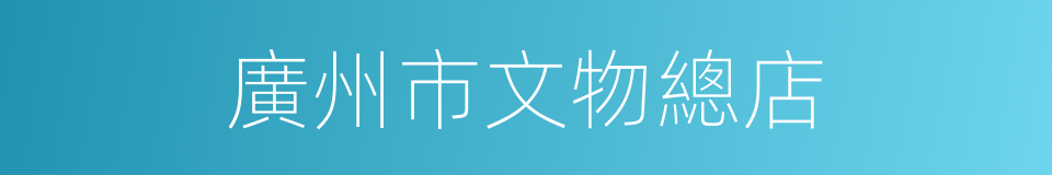 廣州市文物總店的同義詞