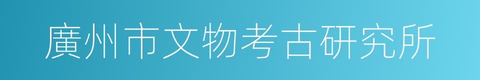廣州市文物考古研究所的同義詞