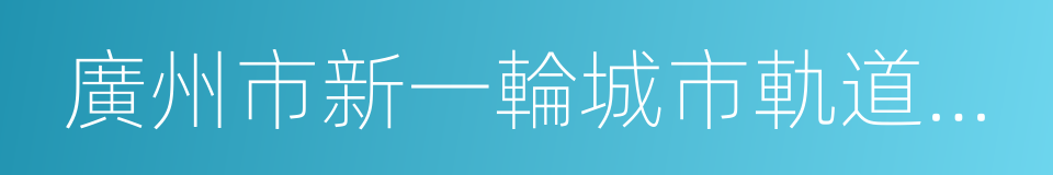 廣州市新一輪城市軌道交通建設規劃方案的同義詞