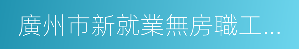 廣州市新就業無房職工公共租賃住房保障辦法的同義詞