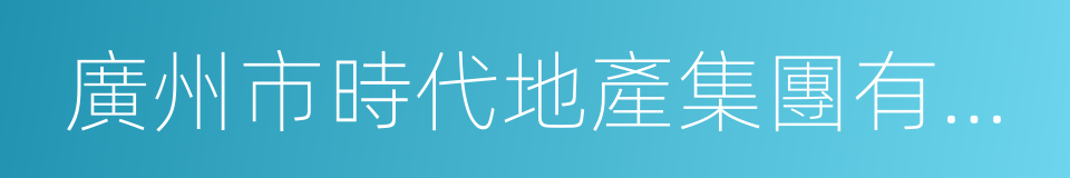 廣州市時代地產集團有限公司的同義詞