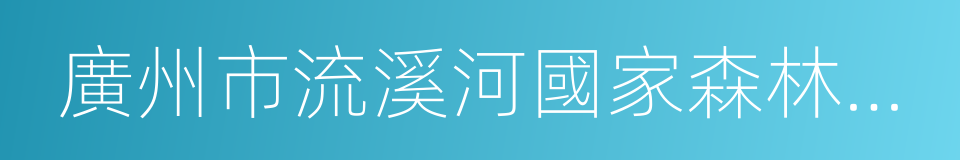 廣州市流溪河國家森林公園的同義詞