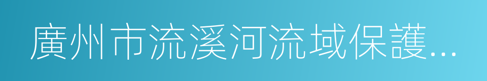 廣州市流溪河流域保護條例的同義詞