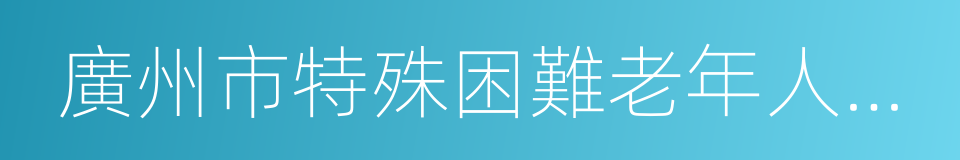 廣州市特殊困難老年人入住養老機構資助辦法的同義詞