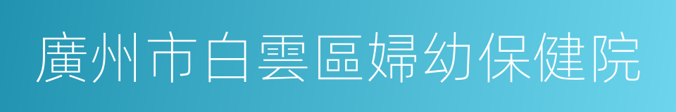 廣州市白雲區婦幼保健院的同義詞