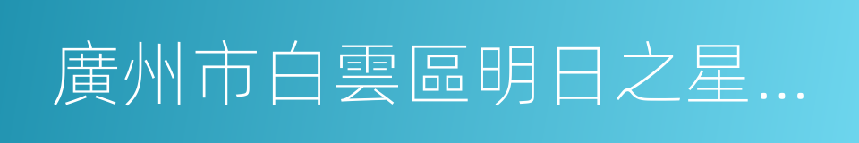 廣州市白雲區明日之星藝術幼兒園的同義詞
