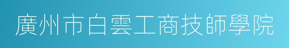 廣州市白雲工商技師學院的同義詞