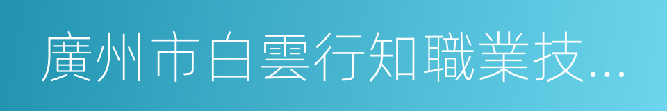 廣州市白雲行知職業技術學校的同義詞