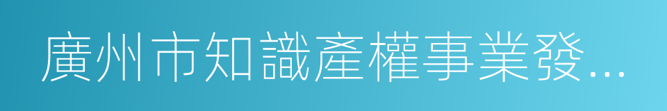 廣州市知識產權事業發展第十三個五年規劃的同義詞