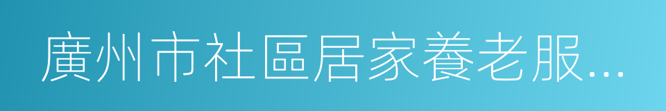 廣州市社區居家養老服務管理辦法的意思