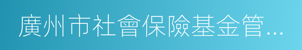 廣州市社會保險基金管理中心的同義詞