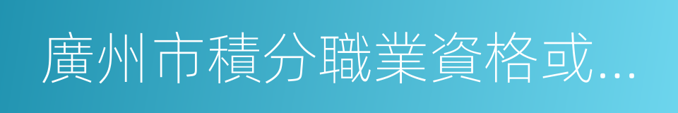 廣州市積分職業資格或急需工種目錄的同義詞