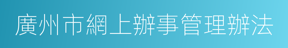 廣州市網上辦事管理辦法的同義詞